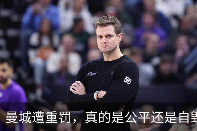 曼城遭重罚，真的是公平还是自毁的“豪门风暴”？